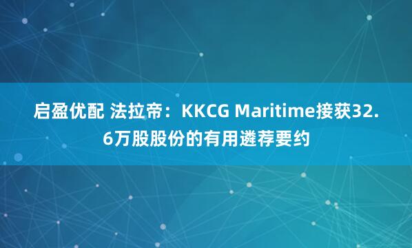 启盈优配 法拉帝：KKCG Maritime接获32.6万股股份的有用遴荐要约