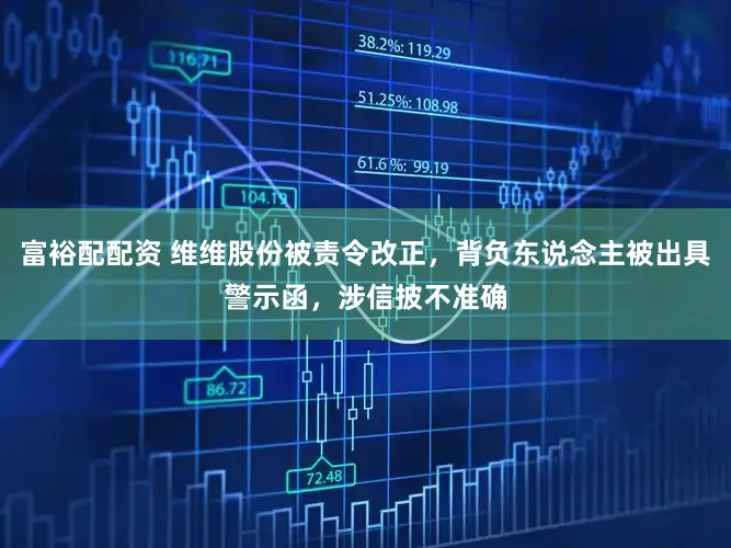 富裕配配资 维维股份被责令改正，背负东说念主被出具警示函，涉信披不准确