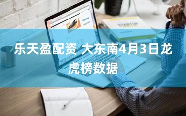 乐天盈配资 大东南4月3日龙虎榜数据