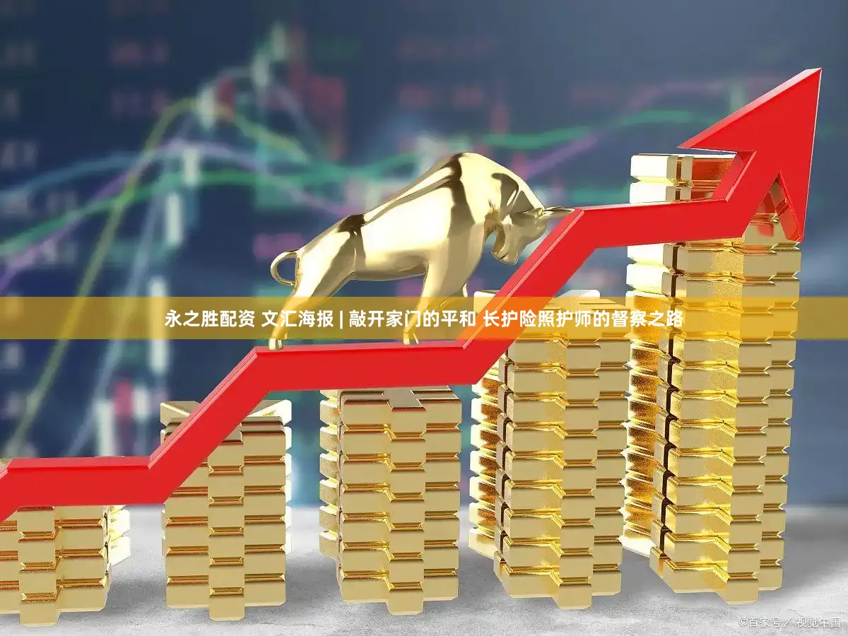 永之胜配资 文汇海报 | 敲开家门的平和 长护险照护师的督察之路