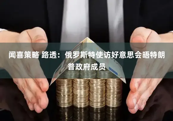 闻喜策略 路透:俄罗斯特使访好意思会晤特朗普政府成员