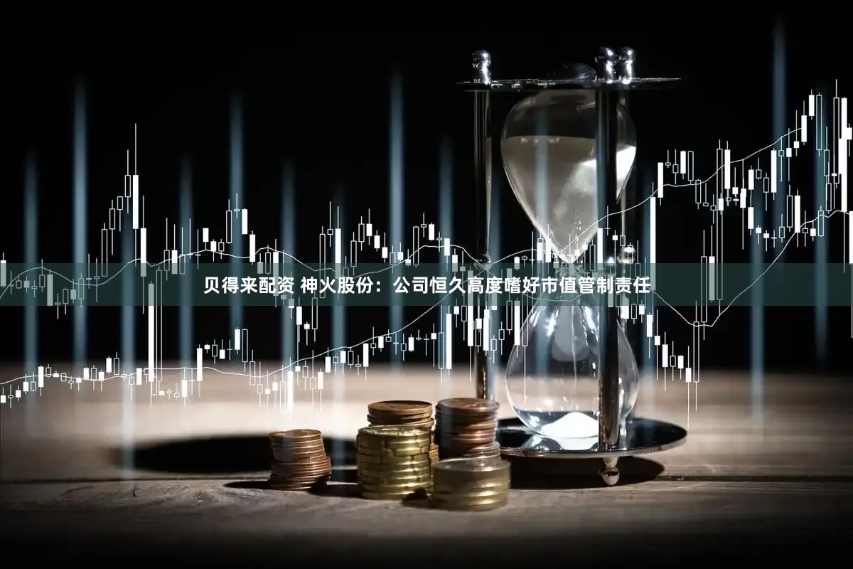 贝得来配资 神火股份:公司恒久高度嗜好市值管制责任