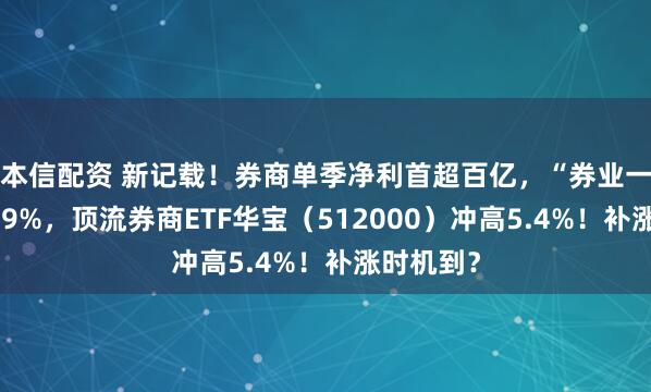 本信配资 新记载！券商单季净利首超百亿，“券业一哥”猛攻9%，顶流券商ETF华宝（512000）冲高5.4%！补涨时机到？