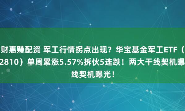 财惠赚配资 军工行情拐点出现？华宝基金军工ETF（512810）单周累涨5.57%拆伙5连跌！两大干线契机曝光！