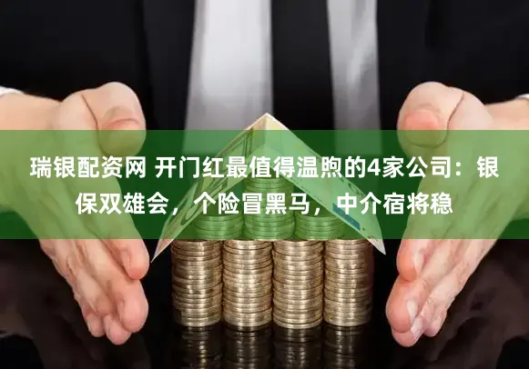 瑞银配资网 开门红最值得温煦的4家公司：银保双雄会，个险冒黑马，中介宿将稳