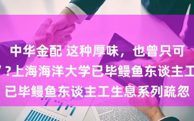 中华金配 这种厚味,也曾只可靠“偷野孩子”?上海海洋大学已毕鳗鱼东谈主工生息系列疏忽