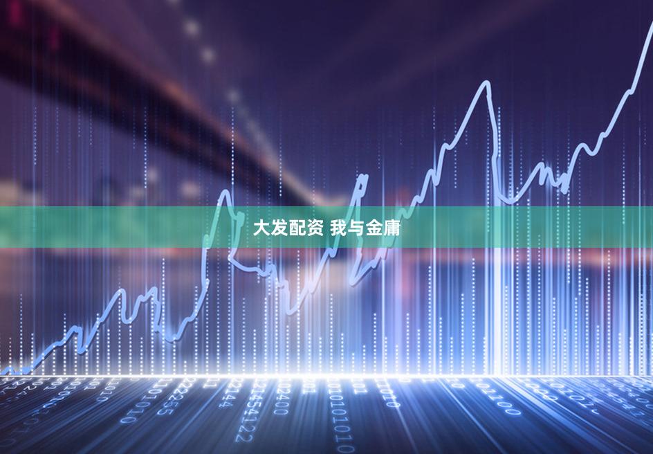 大发配资 我与金庸