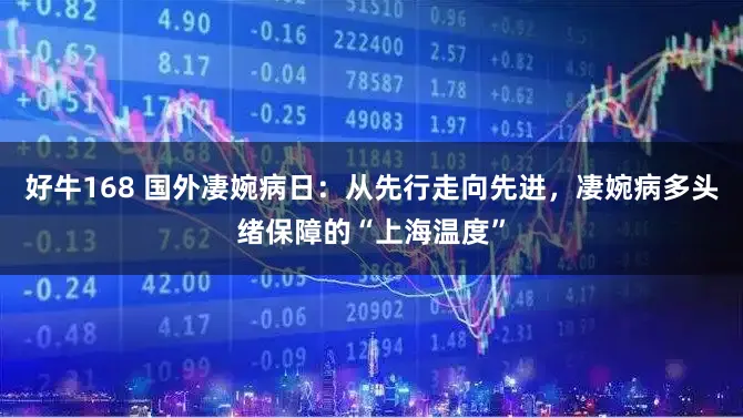 好牛168 国外凄婉病日：从先行走向先进，凄婉病多头绪保障的“上海温度”