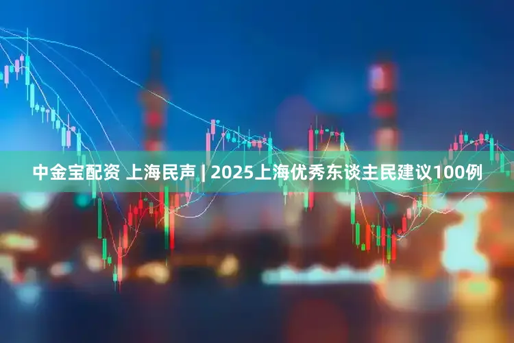 中金宝配资 上海民声 | 2025上海优秀东谈主民建议100例