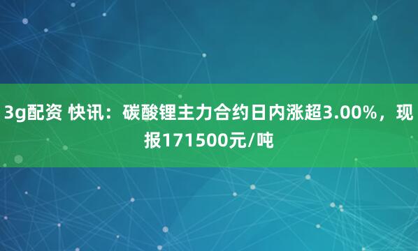 3g配资 快讯：碳酸锂主力合约日内涨超3.00%，现报171500元/吨