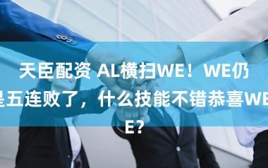 天臣配资 AL横扫WE！WE仍是五连败了，什么技能不错恭喜WE？