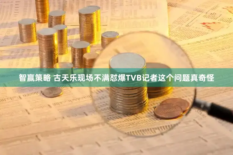 智赢策略 古天乐现场不满怼爆TVB记者这个问题真奇怪