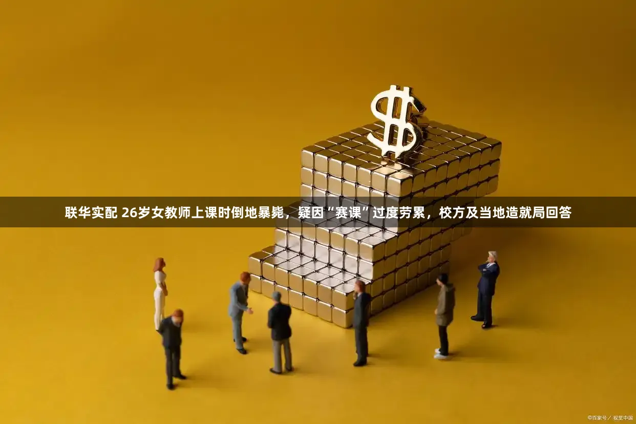 联华实配 26岁女教师上课时倒地暴毙，疑因“赛课”过度劳累，校方及当地造就局回答