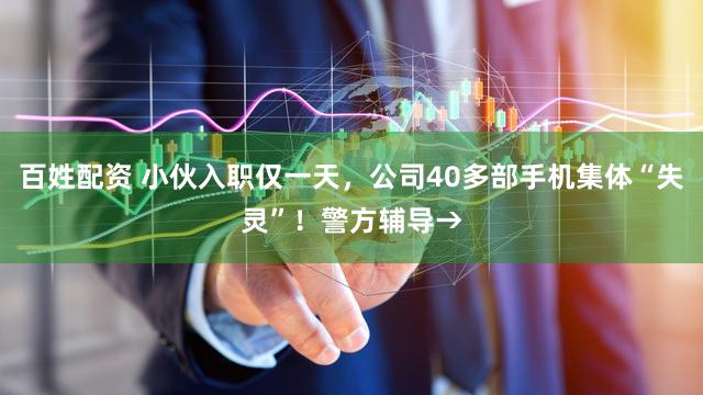 百姓配资 小伙入职仅一天，公司40多部手机集体“失灵”！警方辅导→