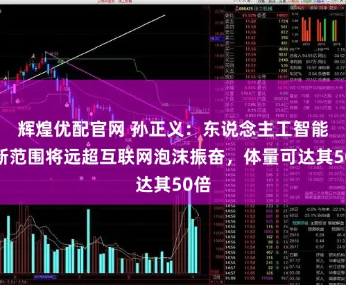 辉煌优配官网 孙正义：东说念主工智能创新范围将远超互联网泡沫振奋，体量可达其50倍