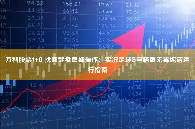 万利股票t+0 找回键盘巅峰操作：实况足球8电脑版无毒纯洁运行指南
