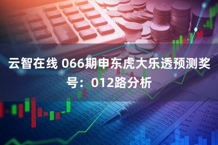 云智在线 066期申东虎大乐透预测奖号：012路分析