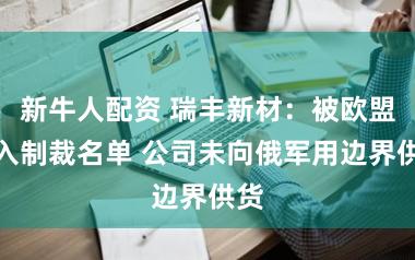 新牛人配资 瑞丰新材：被欧盟列入制裁名单 公司未向俄军用边界供货