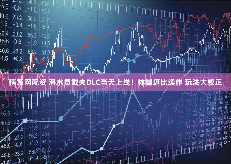 信富网配资 潜水员戴夫DLC当天上线！体量堪比续作 玩法大校正